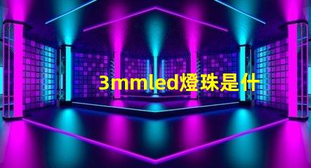 3mmled燈珠是什么 3mmled燈珠參數(shù)